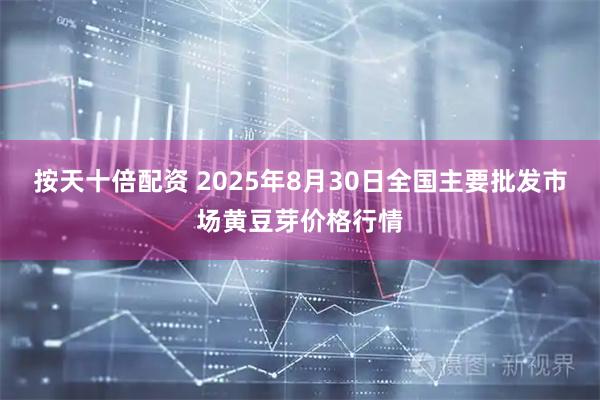 按天十倍配资 2025年8月30日全国主要批发市场黄豆芽价格行情