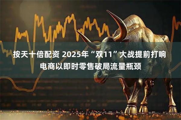 按天十倍配资 2025年“双11”大战提前打响 电商以即时零售破局流量瓶颈