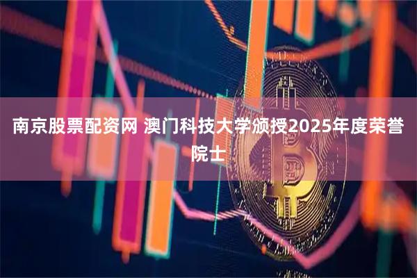 南京股票配资网 澳门科技大学颁授2025年度荣誉院士