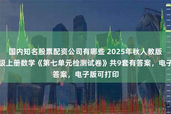 国内知名股票配资公司有哪些 2025年秋人教版小学六年级上册数学《第七单元检测试卷》共9套有答案，电子版可打印