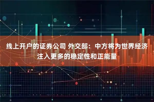 线上开户的证券公司 外交部：中方将为世界经济注入更多的稳定性和正能量