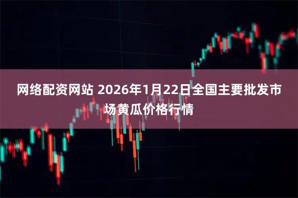 网络配资网站 2026年1月22日全国主要批发市场黄瓜价格行情