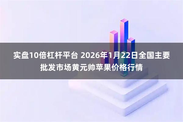 实盘10倍杠杆平台 2026年1月22日全国主要批发市场黄元帅苹果价格行情