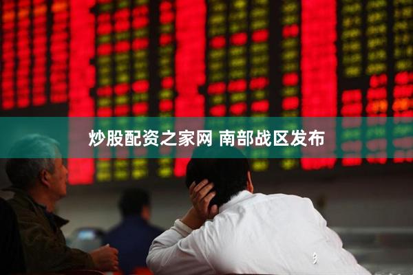 炒股配资之家网 南部战区发布